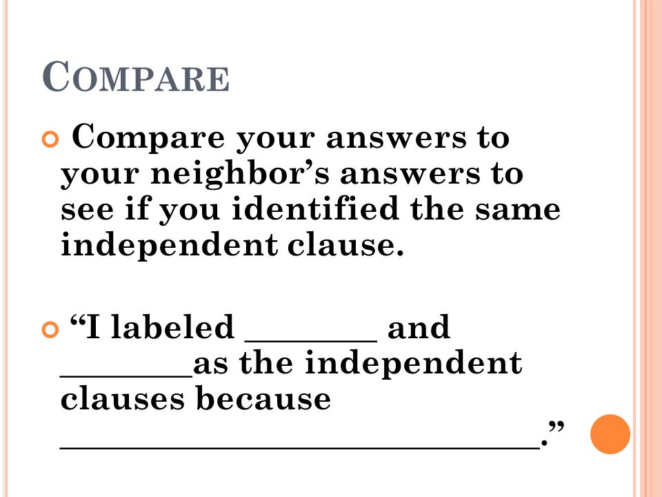 Compare Compare your answers to your neighbor’s answers to see if you identified the same independent clause.