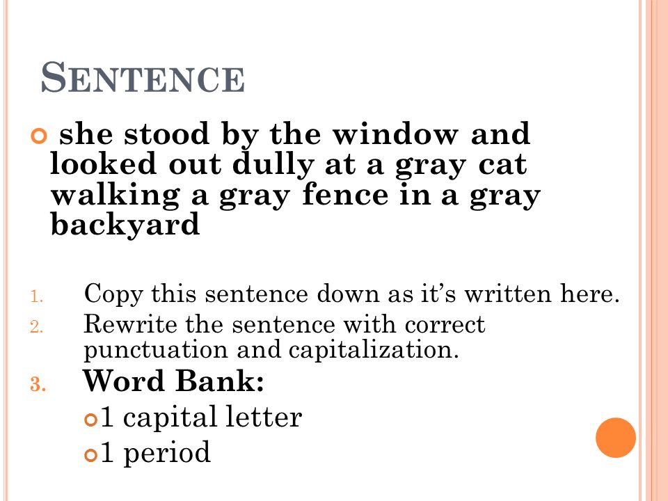 Sentence she stood by the window and looked out dully at a gray cat walking a gray fence in a gray backyard.