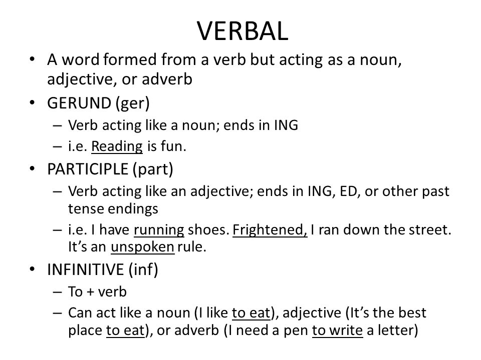 VERBAL A word formed from a verb but acting as a noun, adjective, or adverb. GERUND (ger) Verb acting like a noun; ends in ING.