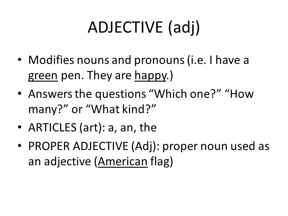 ADJECTIVE (adj) Modifies nouns and pronouns (i.e. I have a green pen. They are happy.)