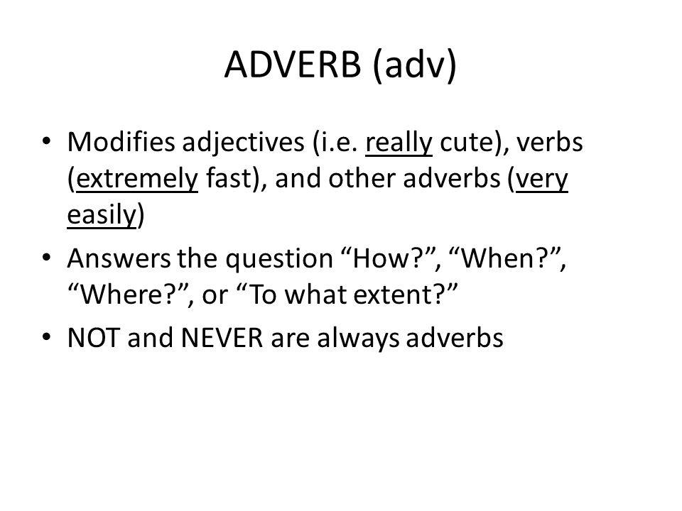 ADVERB (adv) Modifies adjectives (i.e. really cute), verbs (extremely fast), and other adverbs (very easily)