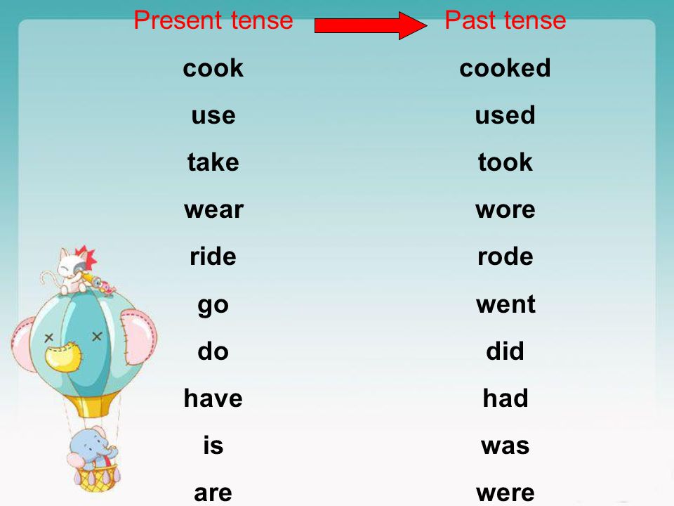 Present tense cook. use. take. wear. ride. go. do. have. is. are. Past tense. cooked. used.