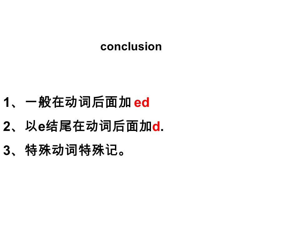 conclusion 1、一般在动词后面加 ed 2、以e结尾在动词后面加d. 3、特殊动词特殊记。