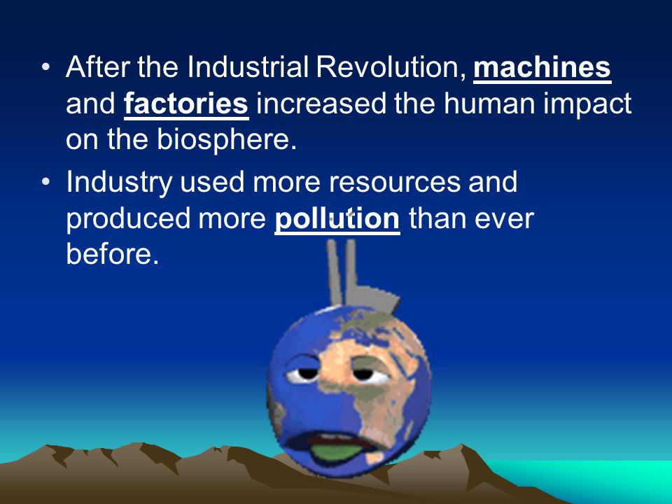 After the Industrial Revolution, machines and factories increased the human impact on the biosphere.