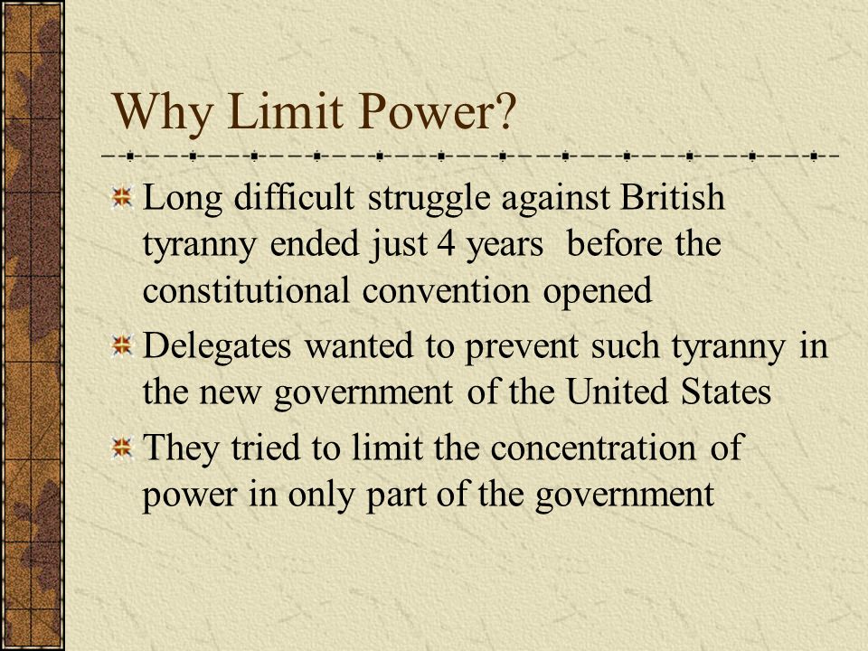 Why Limit Power Long difficult struggle against British tyranny ended just 4 years before the constitutional convention opened.