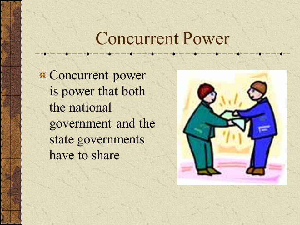 Concurrent Power Concurrent power is power that both the national government and the state governments have to share.