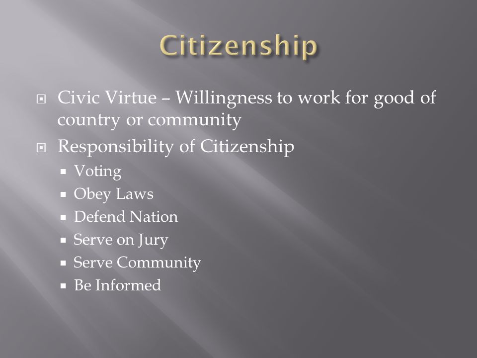 Citizenship Civic Virtue – Willingness to work for good of country or community. Responsibility of Citizenship.
