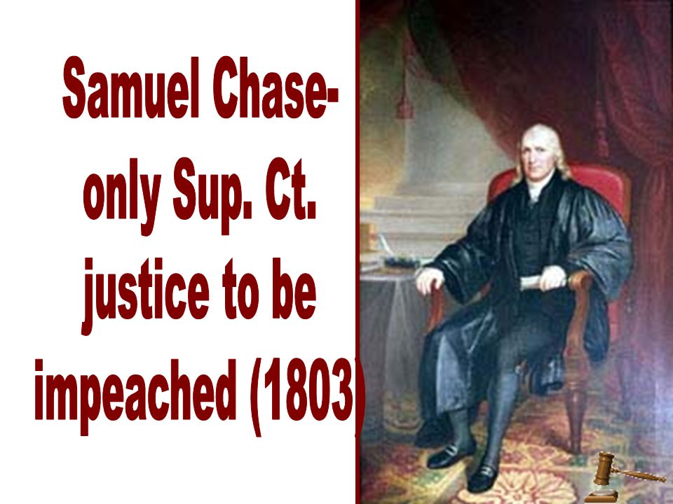 Samuel Chase- only Sup. Ct. justice to be impeached (1803)
