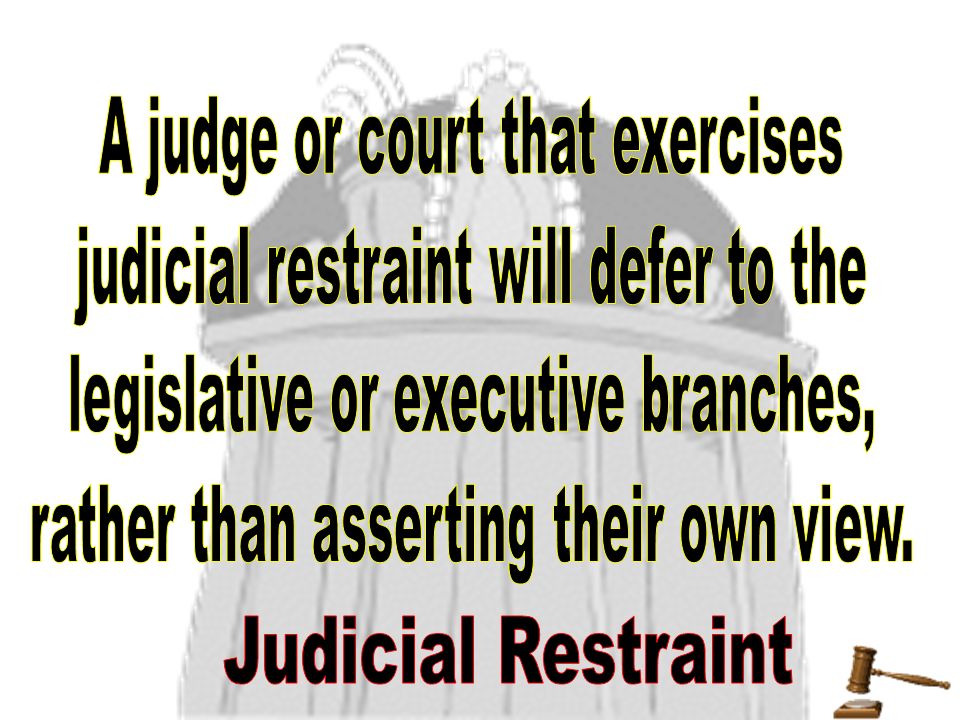 A judge or court that exercises judicial restraint will defer to the