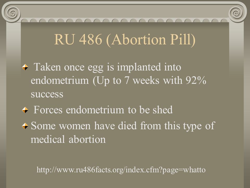 RU 486 (Abortion Pill) Taken once egg is implanted into endometrium (Up to 7 weeks with 92% success.