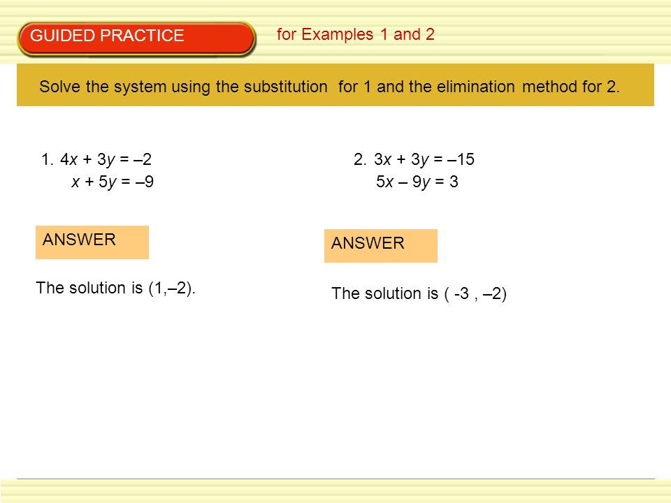 GUIDED PRACTICE for Examples 1 and 2. Solve the system using the substitution for 1 and the elimination method for 2.