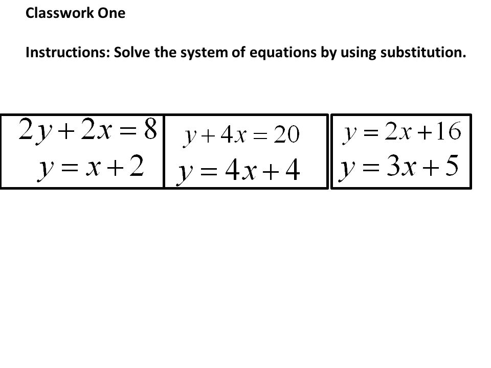 Classwork One Instructions: Solve the system of equations by using substitution.