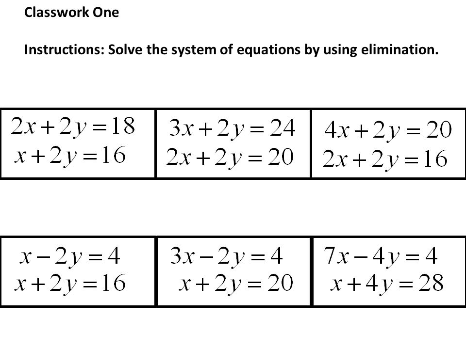 Classwork One Instructions: Solve the system of equations by using elimination.