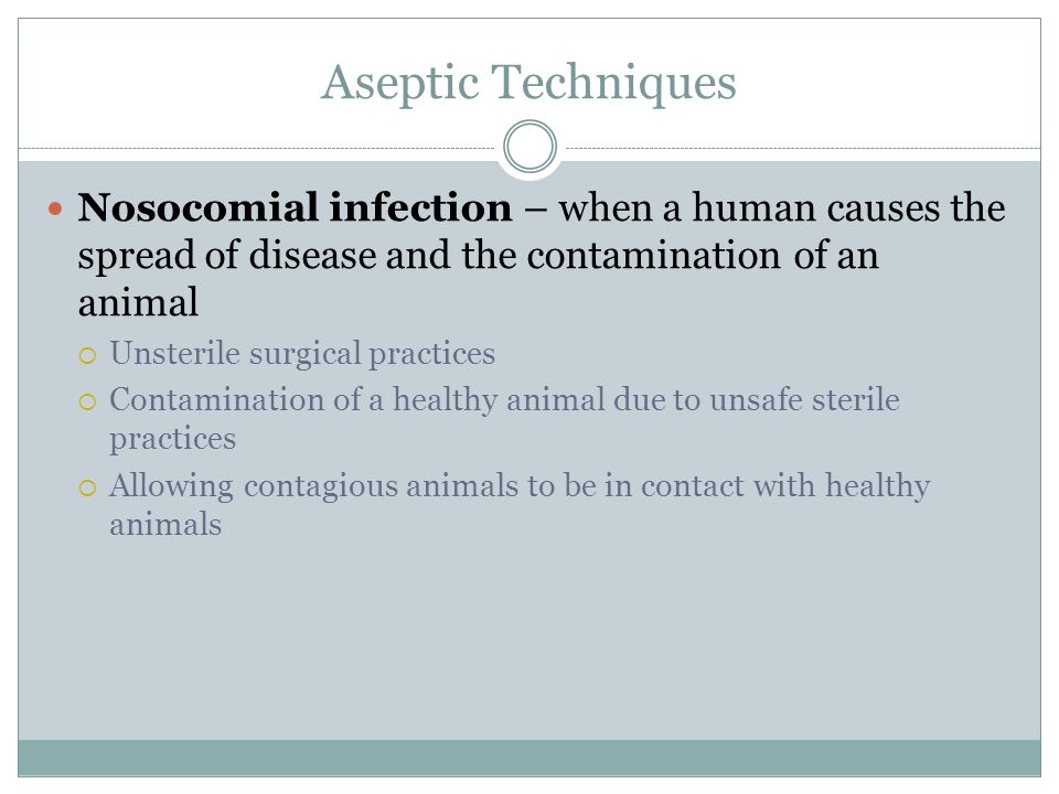 Aseptic Techniques Nosocomial infection – when a human causes the spread of disease and the contamination of an animal.