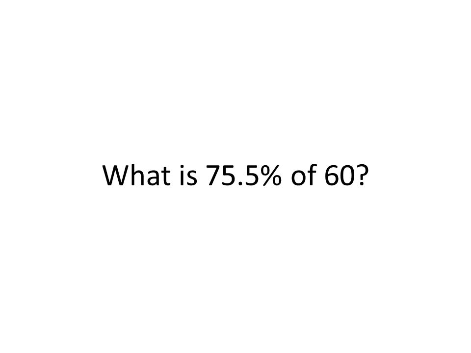 What is 75.5% of 60