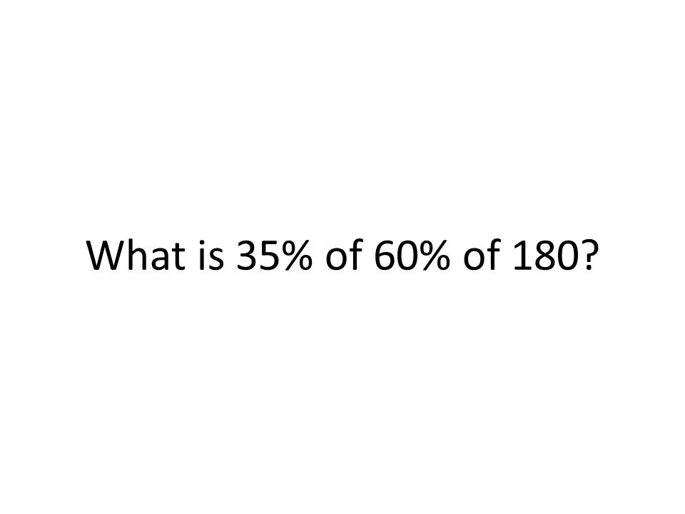 What is 35% of 60% of 180