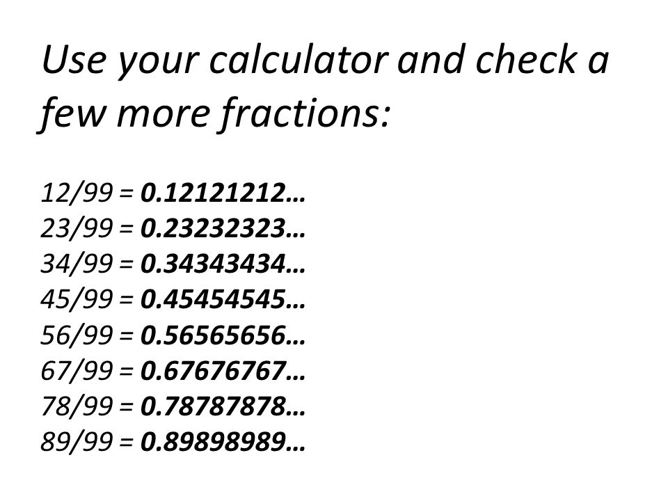Use your calculator and check a few more fractions: 12/99 = 0