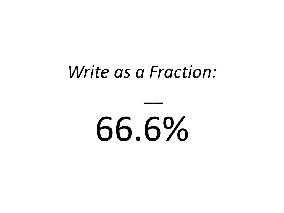 Write as a Fraction: __ 66.6%