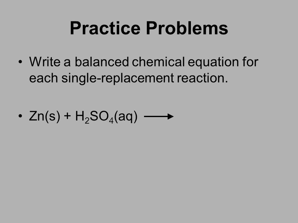 Practice Problems Write a balanced chemical equation for each single-replacement reaction.