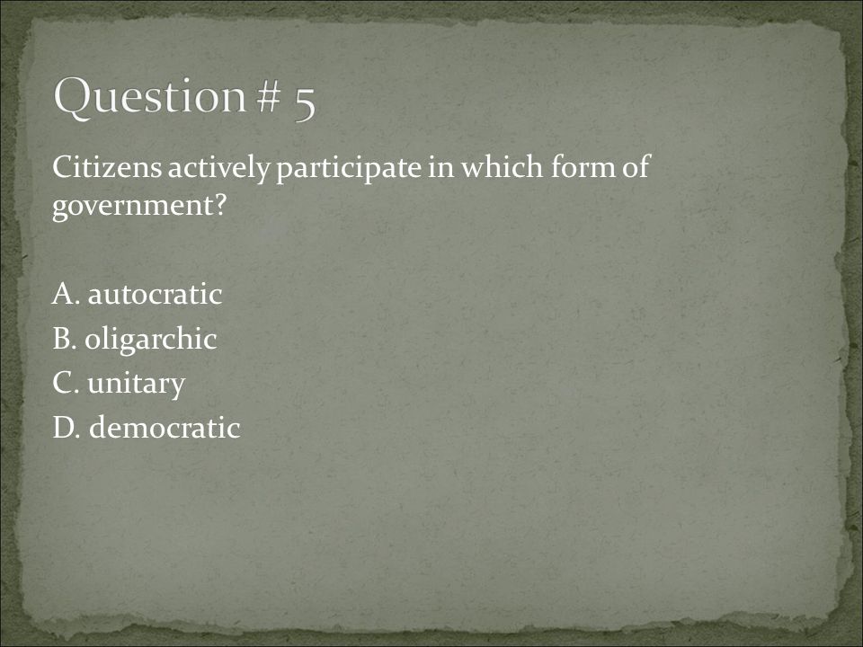 Question # 5 Citizens actively participate in which form of government.