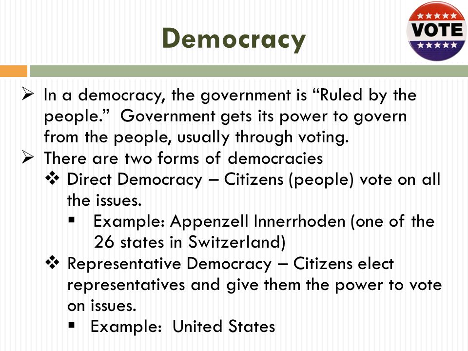 Democracy In a democracy, the government is Ruled by the people. Government gets its power to govern from the people, usually through voting.