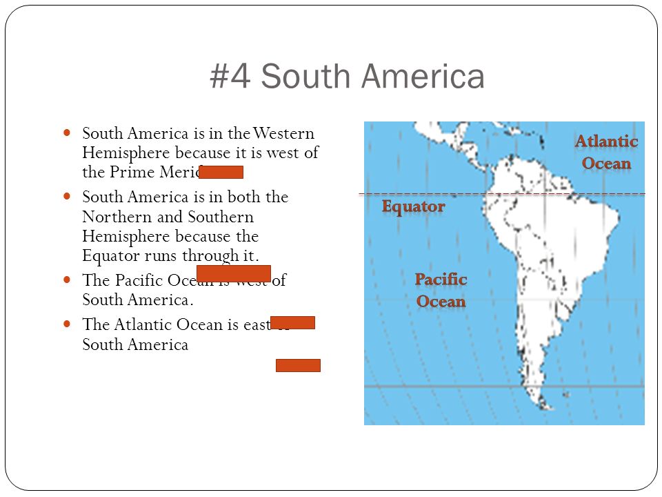 #4 South America South America is in the Western Hemisphere because it is west of the Prime Meridian.
