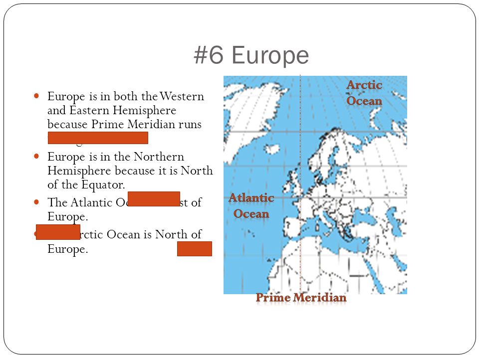 #6 Europe Arctic Ocean. Europe is in both the Western and Eastern Hemisphere because Prime Meridian runs through it.