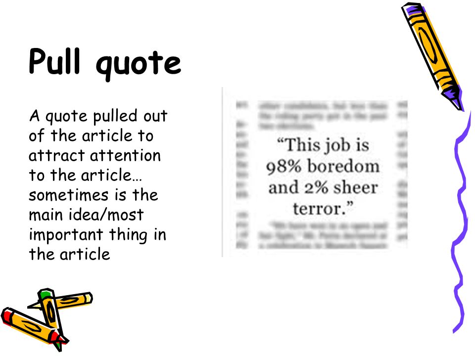 Pull quote A quote pulled out of the article to attract attention to the article… sometimes is the main idea/most important thing in the article.