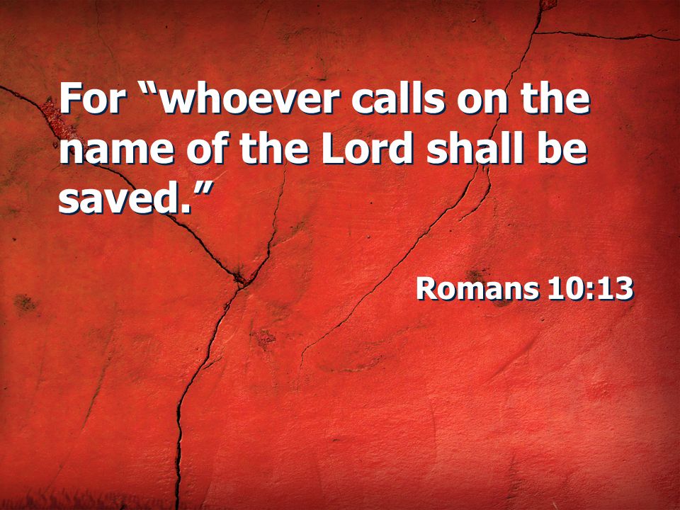 For whoever calls on the name of the Lord shall be saved.