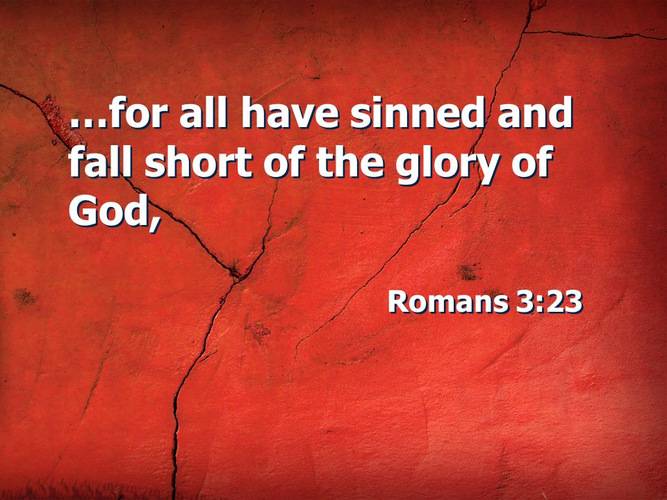 …for all have sinned and fall short of the glory of God,