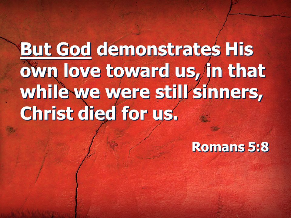 But God demonstrates His own love toward us, in that while we were still sinners, Christ died for us.