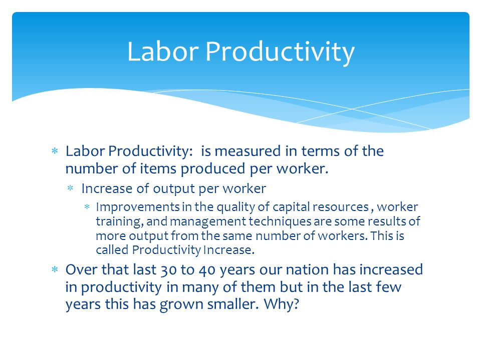 Labor Productivity Labor Productivity: is measured in terms of the number of items produced per worker.