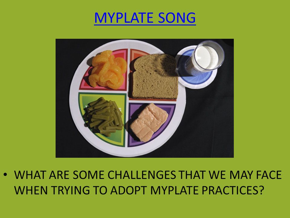 MYPLATE SONG WHAT ARE SOME CHALLENGES THAT WE MAY FACE WHEN TRYING TO ADOPT MYPLATE PRACTICES