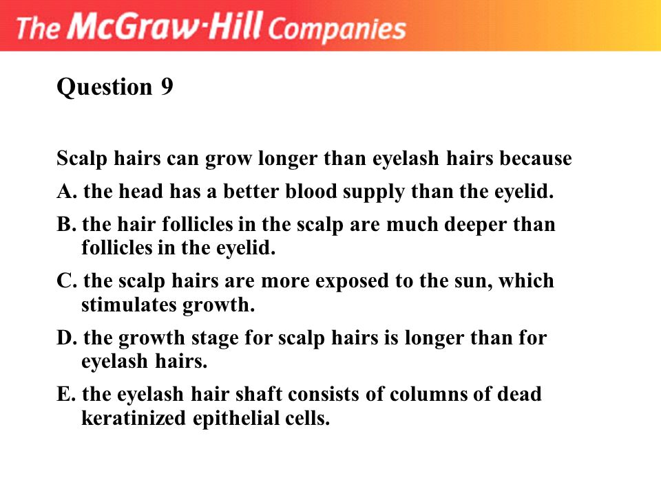 Question 9 Scalp hairs can grow longer than eyelash hairs because
