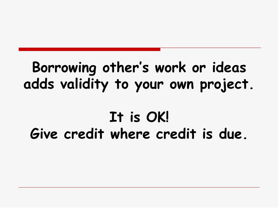 Borrowing other’s work or ideas adds validity to your own project
