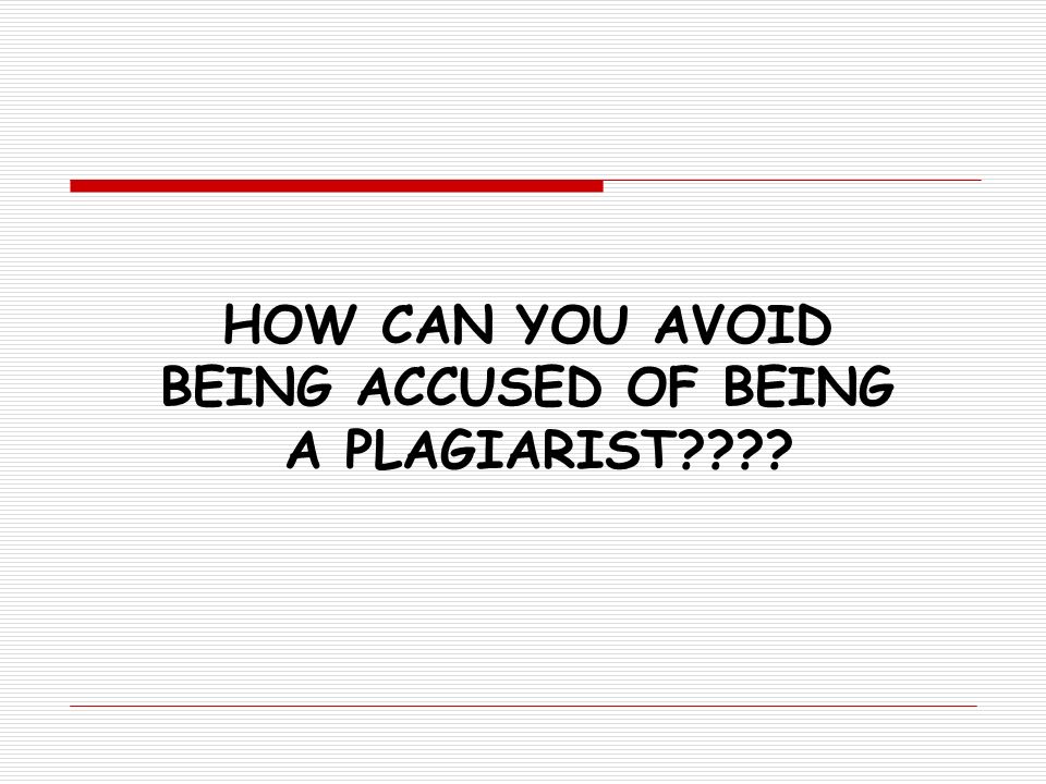 HOW CAN YOU AVOID BEING ACCUSED OF BEING A PLAGIARIST
