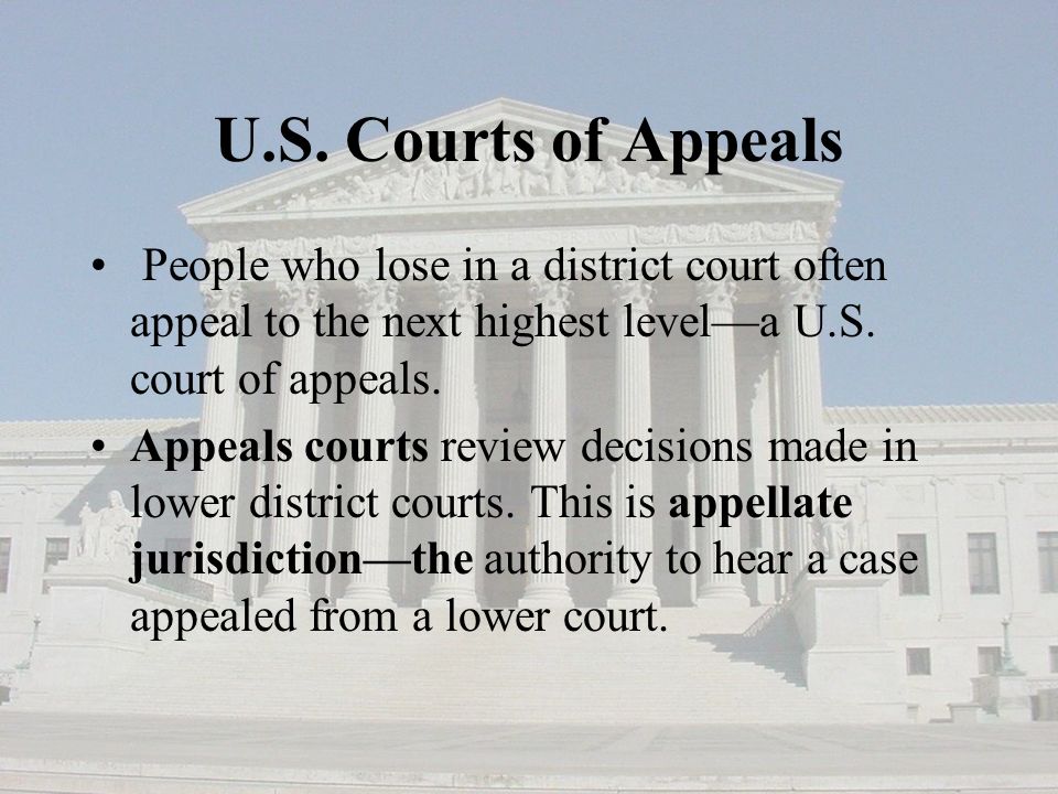 U.S. Courts of Appeals People who lose in a district court often appeal to the next highest level—a U.S. court of appeals.