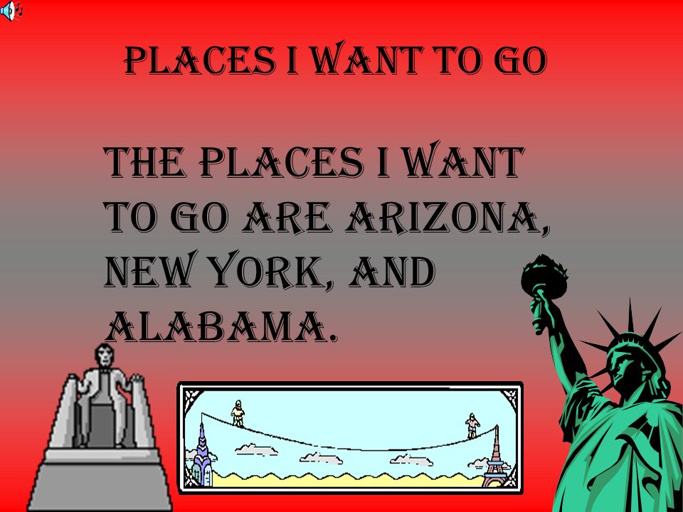 The places I want to go are Arizona, new York, and Alabama.