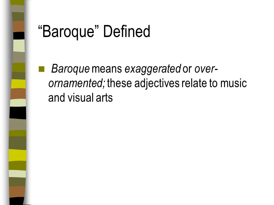 Baroque Defined Baroque means exaggerated or over-ornamented; these adjectives relate to music and visual arts.