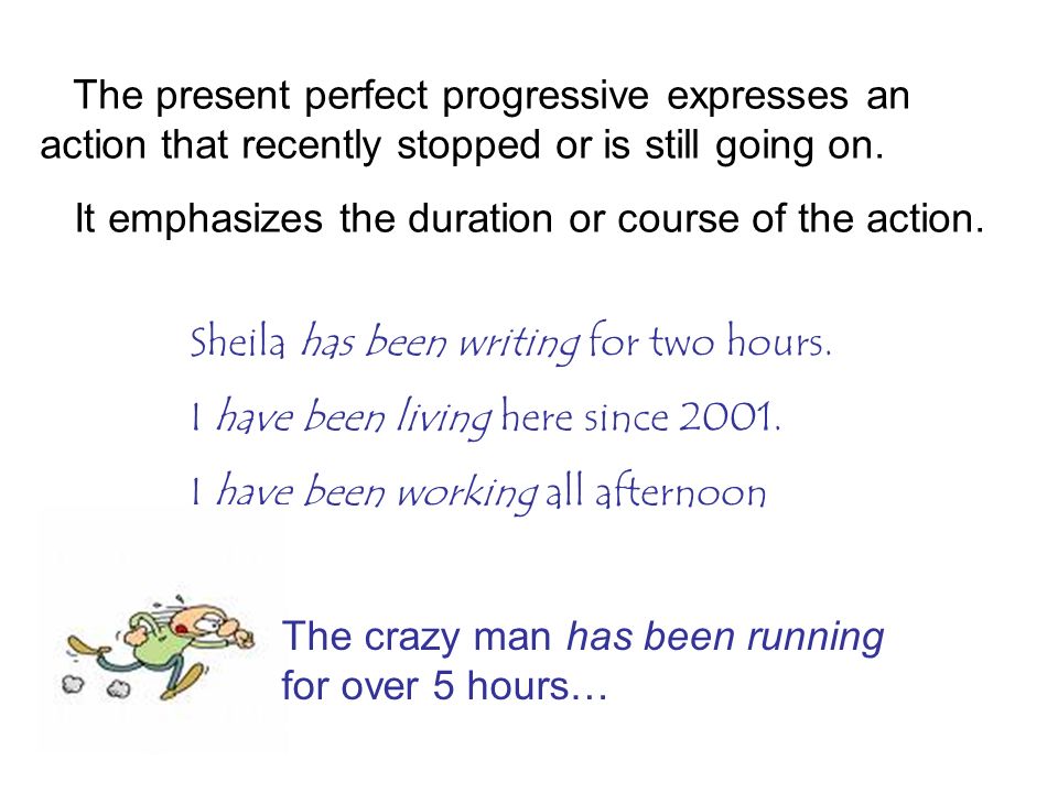 The present perfect progressive expresses an action that recently stopped or is still going on.