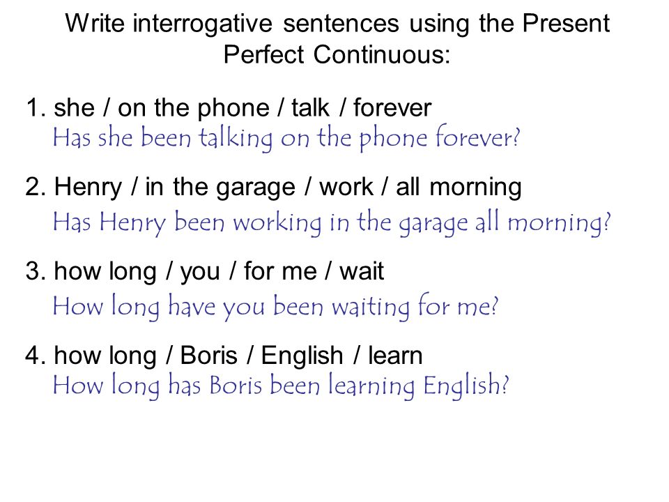 Write interrogative sentences using the Present Perfect Continuous: