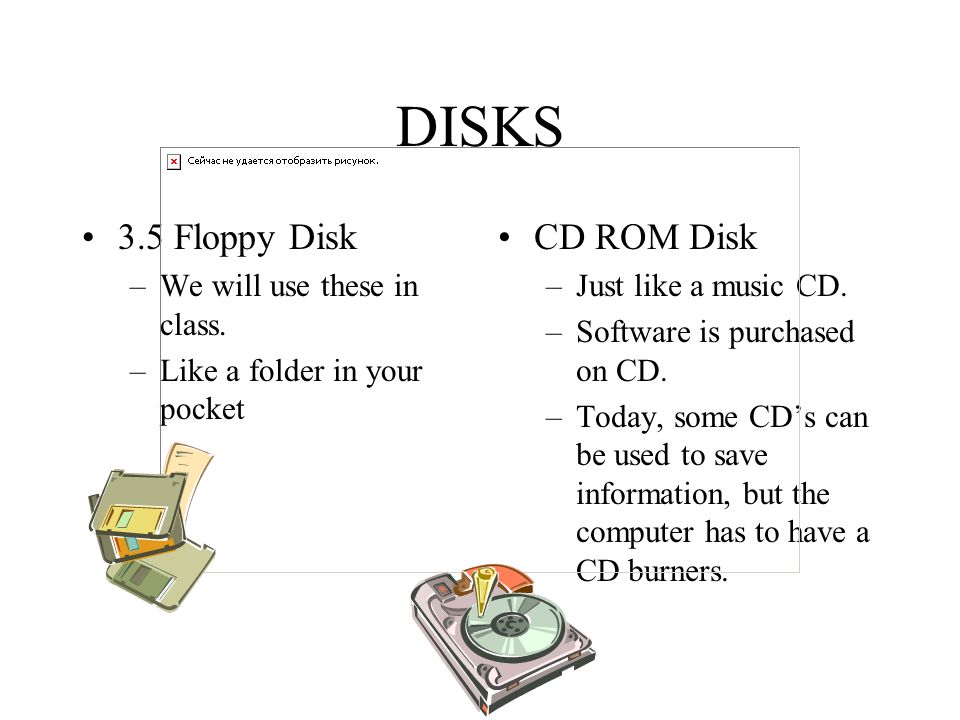 DISKS 3.5 Floppy Disk CD ROM Disk We will use these in class.