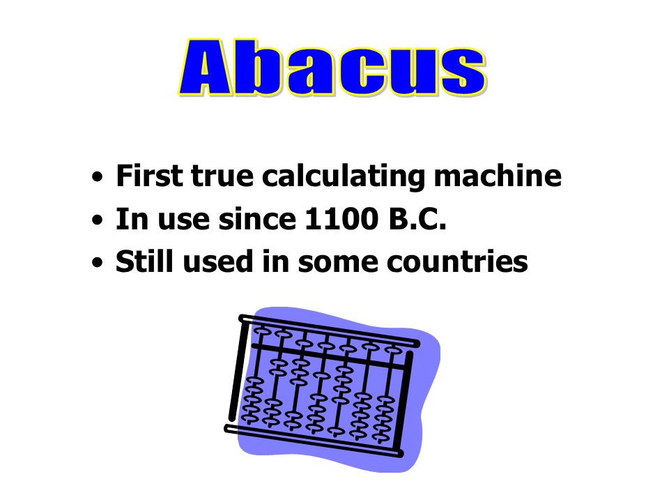 Abacus First true calculating machine In use since 1100 B.C.