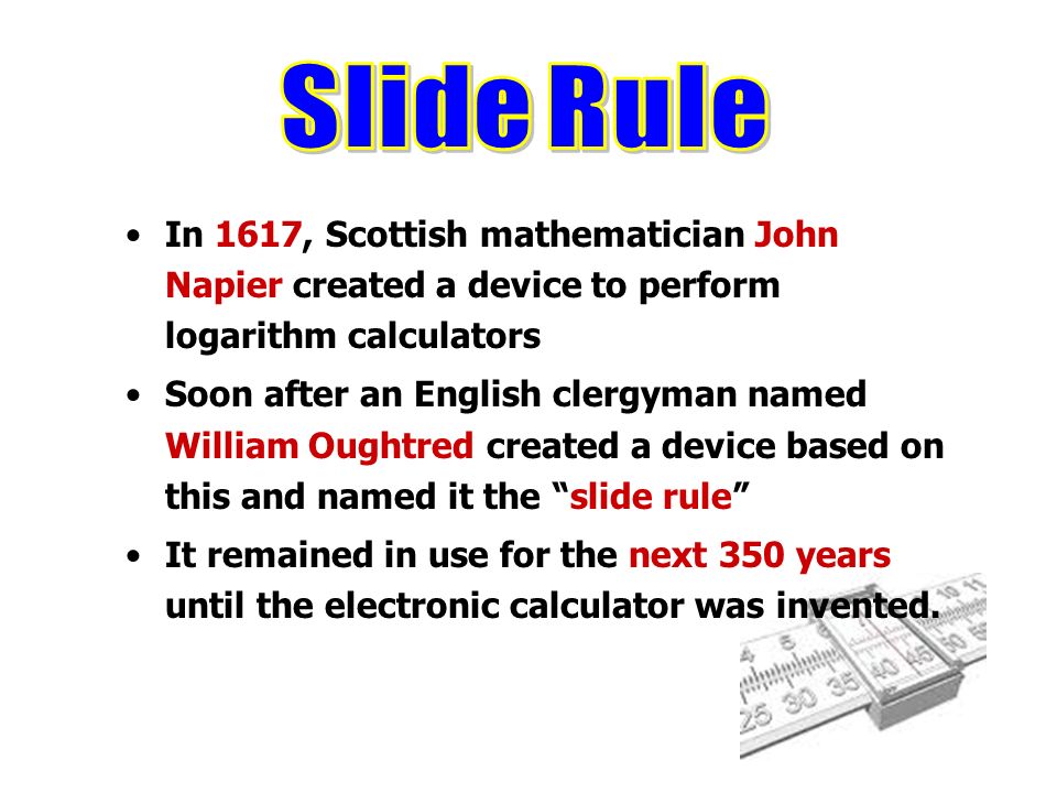 Slide Rule In 1617, Scottish mathematician John Napier created a device to perform logarithm calculators.