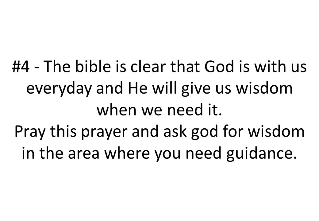 #4 - The bible is clear that God is with us everyday and He will give us wisdom when we need it.