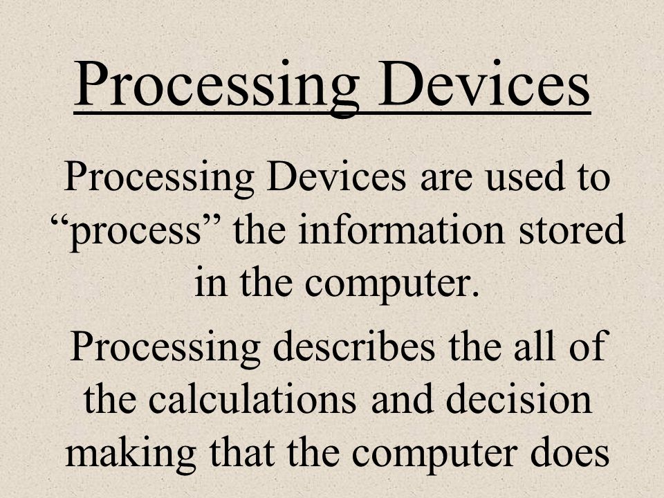 Processing Devices Processing Devices are used to process the information stored in the computer.