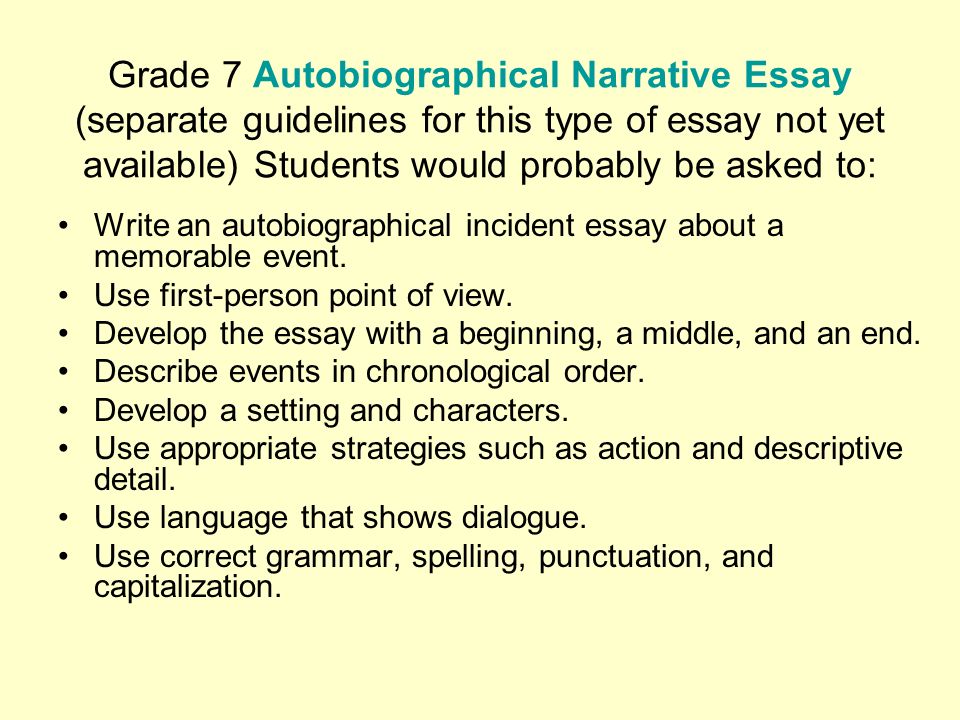 Grade 7 Autobiographical Narrative Essay (separate guidelines for this type of essay not yet available) Students would probably be asked to: