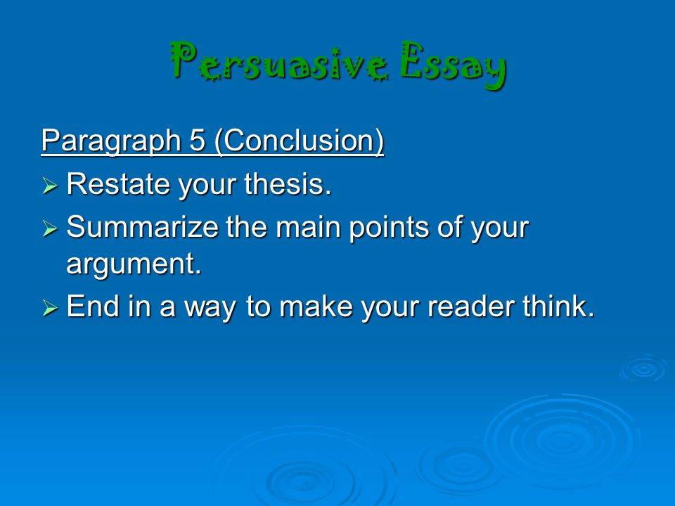 Persuasive Essay Paragraph 5 (Conclusion) Restate your thesis.
