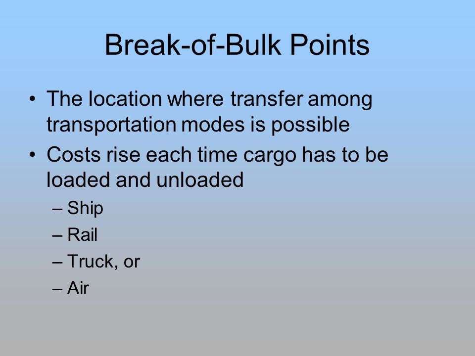 Break-of-Bulk Points The location where transfer among transportation modes is possible. Costs rise each time cargo has to be loaded and unloaded.