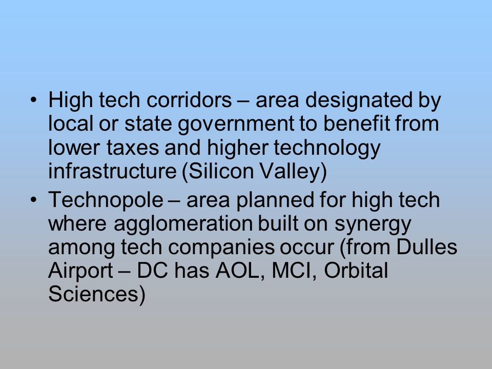 High tech corridors – area designated by local or state government to benefit from lower taxes and higher technology infrastructure (Silicon Valley)